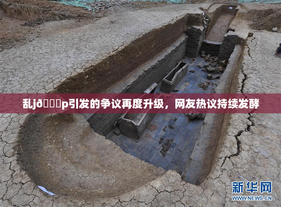 乱j🈚p引发的争议再度升级，网友热议持续发酵