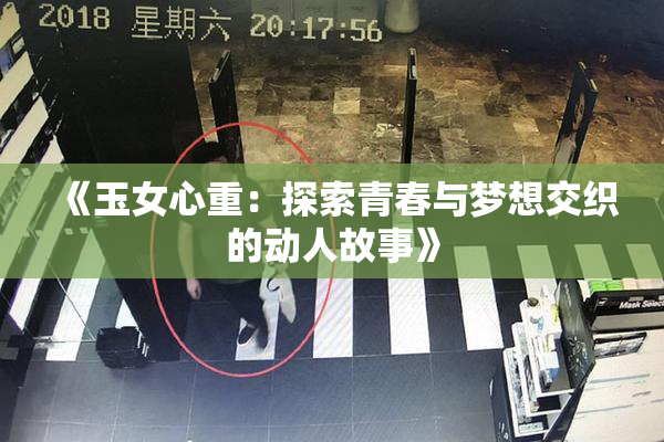《玉女心重：探索青春与梦想交织的动人故事》