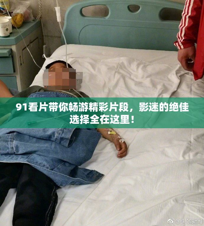 91看片带你畅游精彩片段，影迷的绝佳选择全在这里！