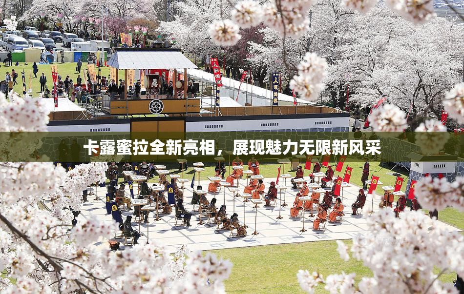 卡露蜜拉全新亮相，展现魅力无限新风采