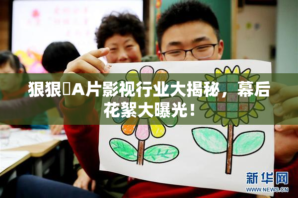 狠狠穞A片影视行业大揭秘，幕后花絮大曝光！