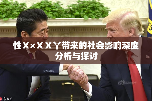 性Ⅹ×ⅩⅩ丫带来的社会影响深度分析与探讨