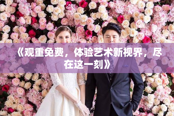 《观重免费，体验艺术新视界，尽在这一刻》