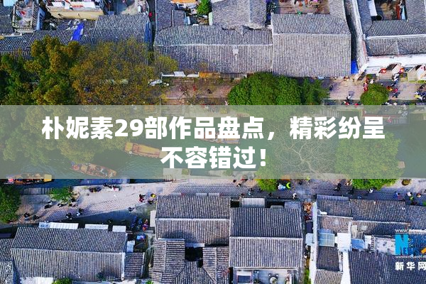 朴妮素29部作品盘点，精彩纷呈不容错过！