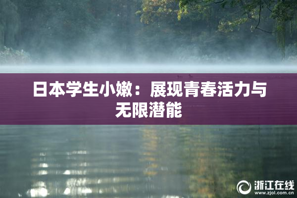 日本学生小嫩：展现青春活力与无限潜能