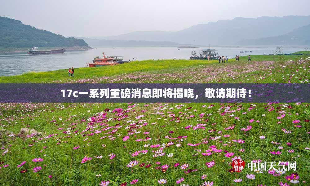 17c一系列重磅消息即将揭晓，敬请期待！