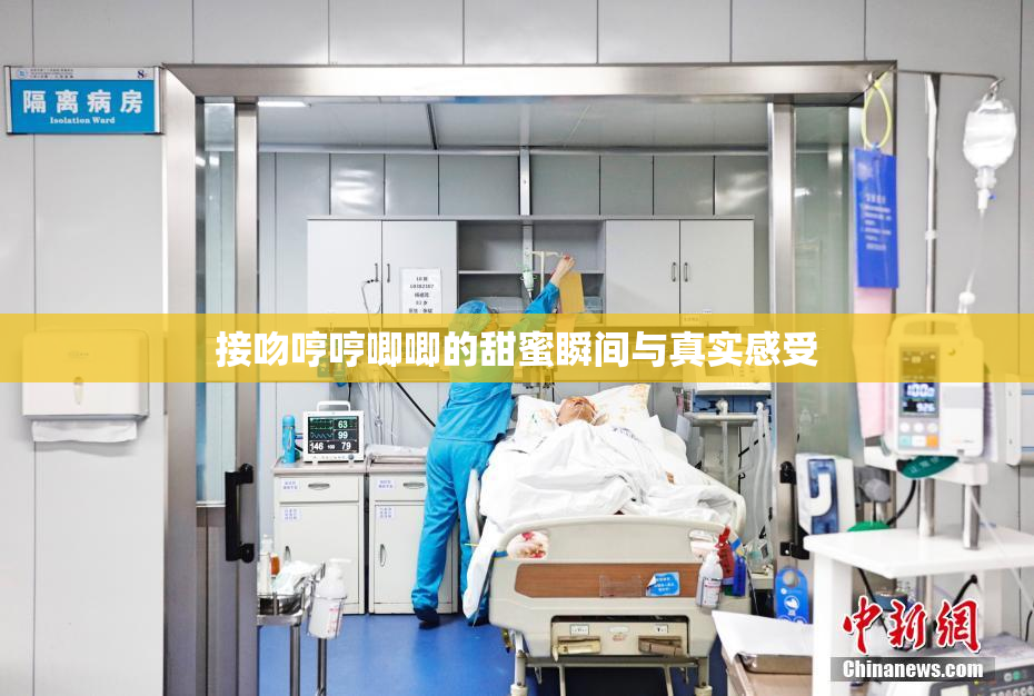 接吻哼哼唧唧的甜蜜瞬间与真实感受