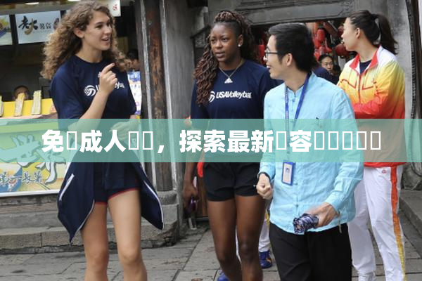免費成人視頻，探索最新內容與熱門話題