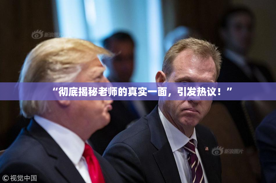 “彻底揭秘老师的真实一面，引发热议！”