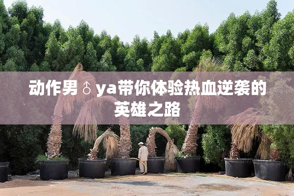 动作男♂ya带你体验热血逆袭的英雄之路