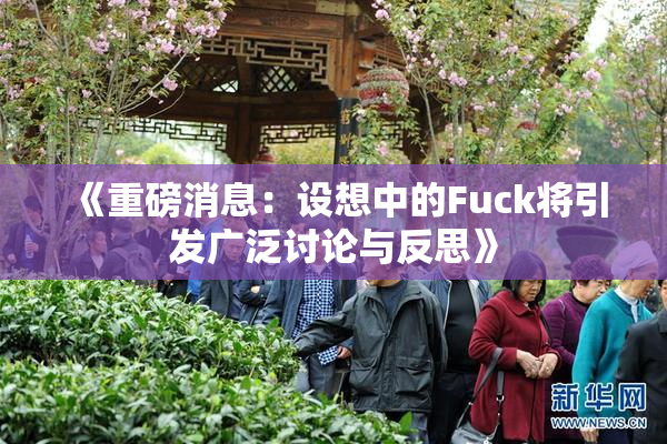 《重磅消息：设想中的Fuck将引发广泛讨论与反思》