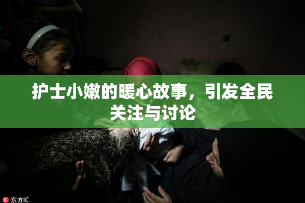 护士小嫩的暖心故事，引发全民关注与讨论