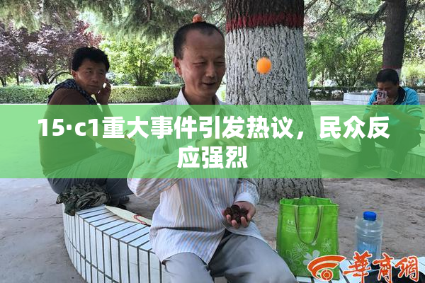 15·c1重大事件引发热议，民众反应强烈