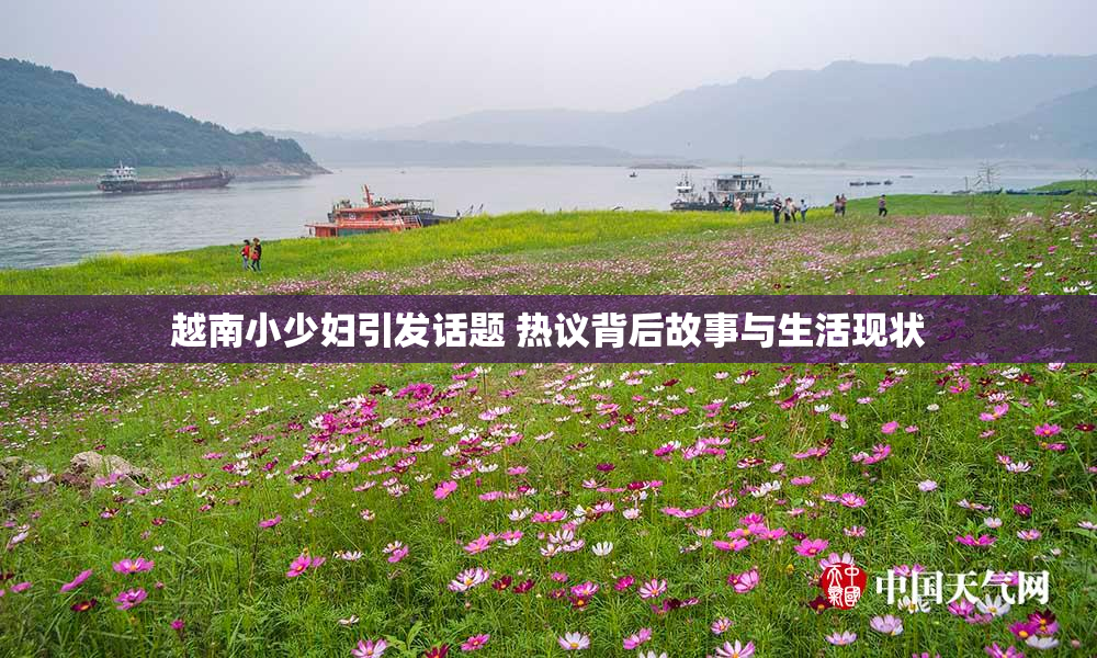 越南小少妇引发话题 热议背后故事与生活现状