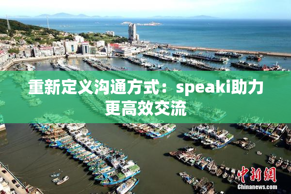 重新定义沟通方式：speaki助力更高效交流