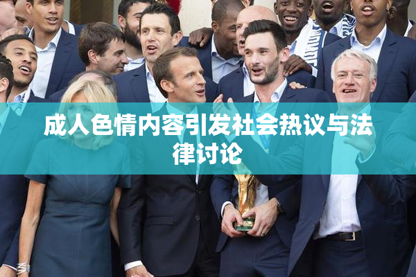 成人色情内容引发社会热议与法律讨论
