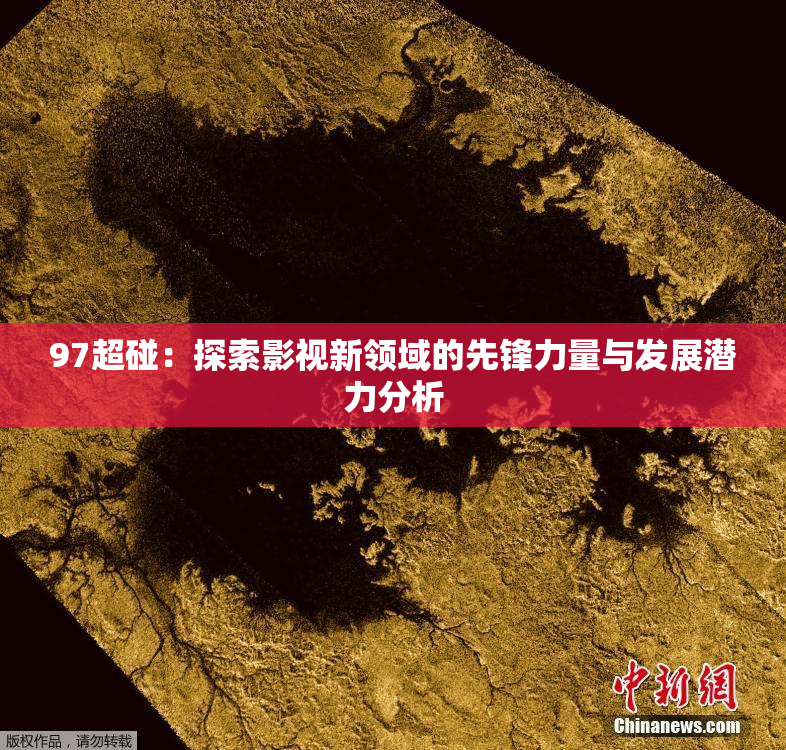 97超碰：探索影视新领域的先锋力量与发展潜力分析