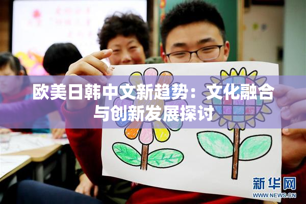 欧美日韩中文新趋势：文化融合与创新发展探讨
