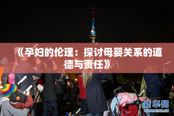 《孕妇的伦理：探讨母婴关系的道德与责任》