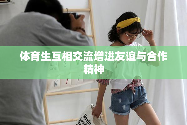 体育生互相交流增进友谊与合作精神
