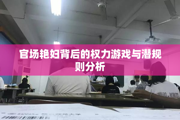 官场艳妇背后的权力游戏与潜规则分析