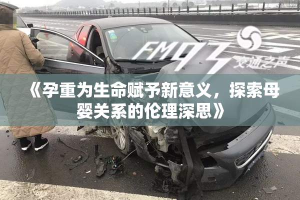 《孕重为生命赋予新意义，探索母婴关系的伦理深思》