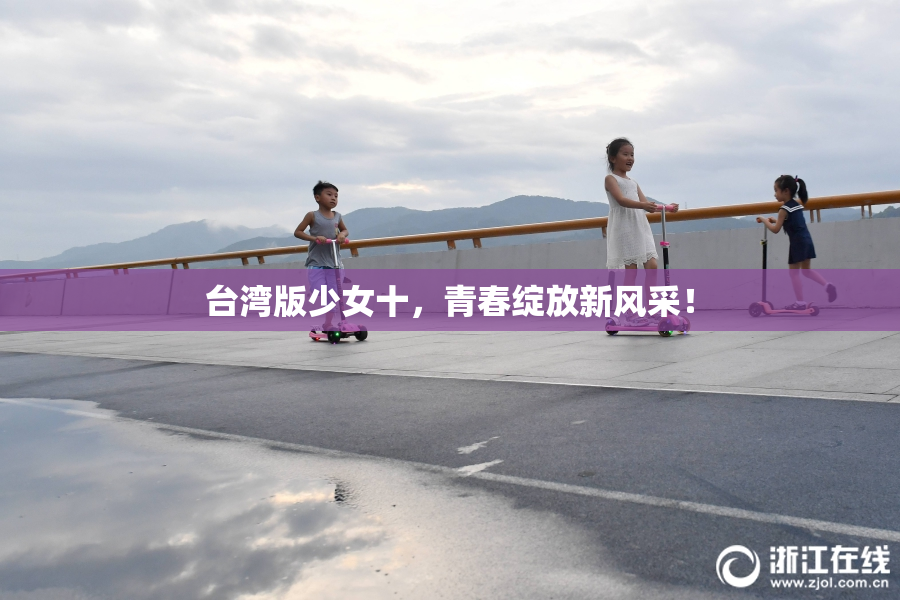 台湾版少女十，青春绽放新风采！