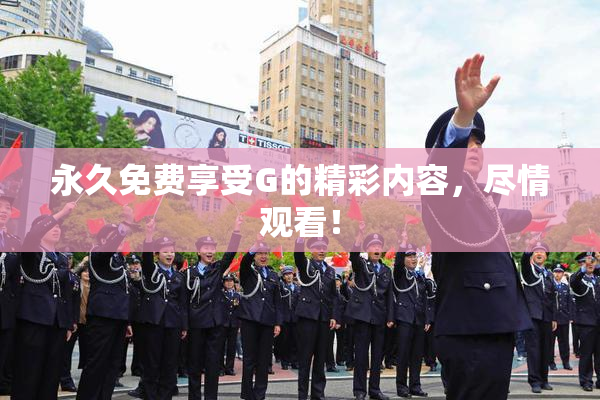 永久免费享受G的精彩内容，尽情观看！