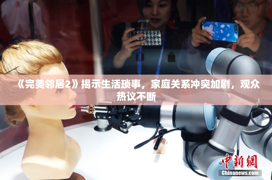 《完美邻居2》揭示生活琐事，家庭关系冲突加剧，观众热议不断