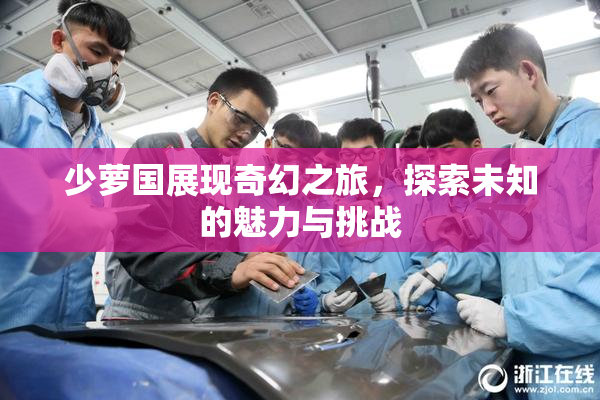 少萝国展现奇幻之旅，探索未知的魅力与挑战