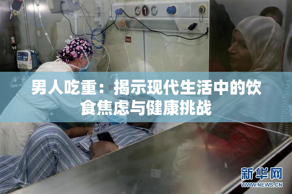 男人吃重：揭示现代生活中的饮食焦虑与健康挑战