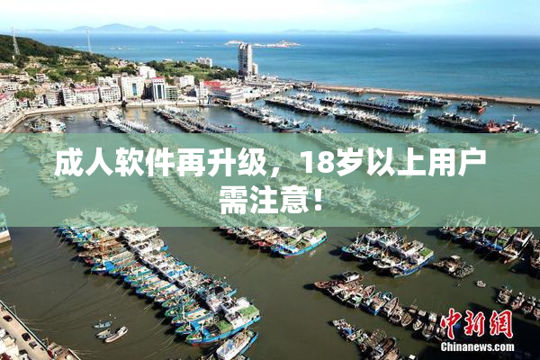 成人软件再升级，18岁以上用户需注意！