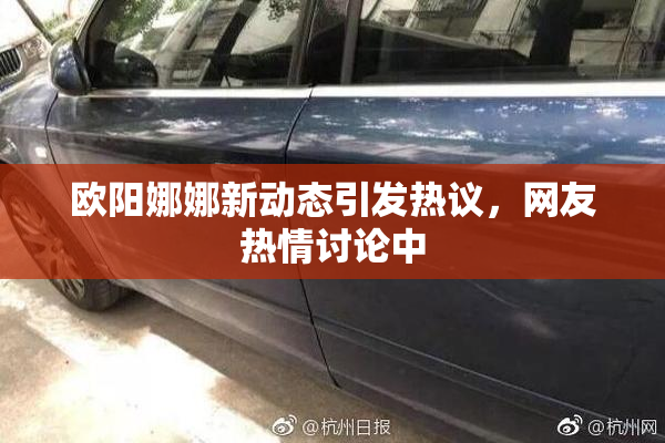 欧阳娜娜新动态引发热议，网友热情讨论中