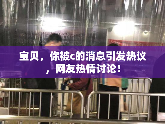 宝贝，你被c的消息引发热议，网友热情讨论！