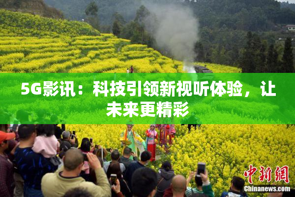 5G影讯：科技引领新视听体验，让未来更精彩