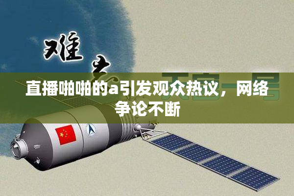 直播啪啪的a引发观众热议，网络争论不断
