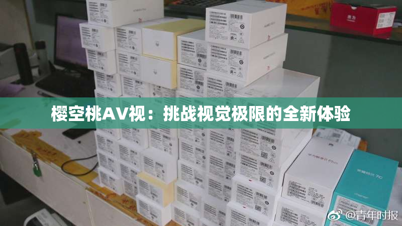樱空桃AV视：挑战视觉极限的全新体验