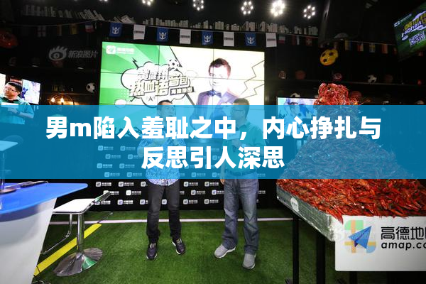 男m陷入羞耻之中，内心挣扎与反思引人深思