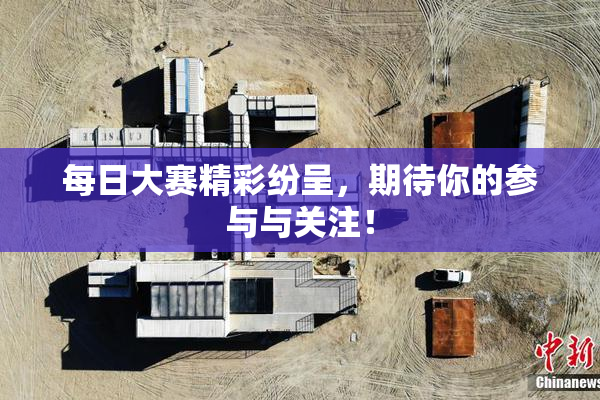 每日大赛精彩纷呈，期待你的参与与关注！