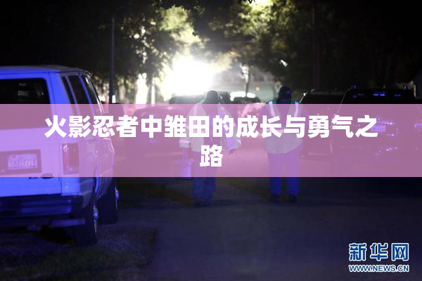 火影忍者中雏田的成长与勇气之路