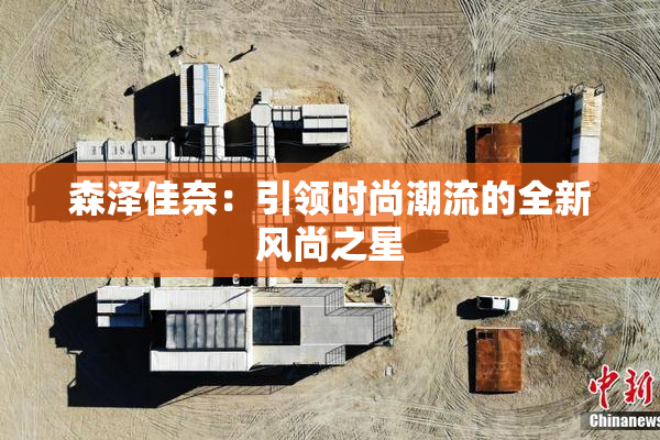 森泽佳奈：引领时尚潮流的全新风尚之星