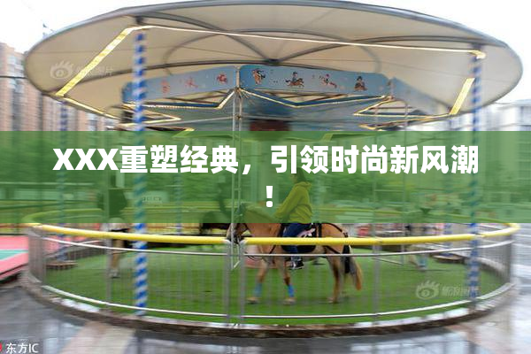 XXX重塑经典，引领时尚新风潮！