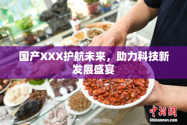 国产XXX护航未来，助力科技新发展盛宴