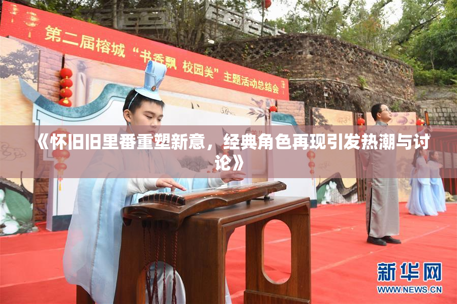 《怀旧旧里番重塑新意，经典角色再现引发热潮与讨论》