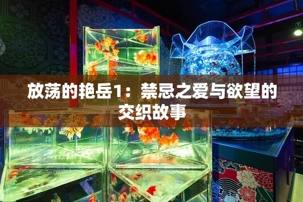 放荡的艳岳1：禁忌之爱与欲望的交织故事