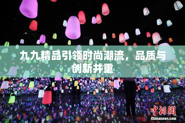 九九精品引领时尚潮流，品质与创新并重