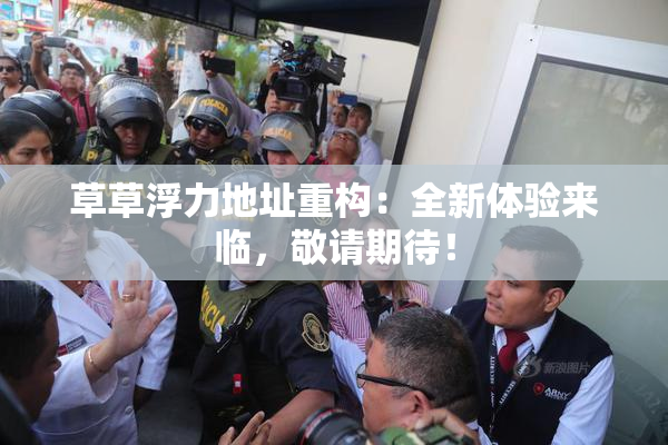 草草浮力地址重构：全新体验来临，敬请期待！