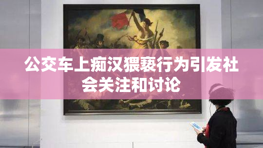公交车上痴汉猥亵行为引发社会关注和讨论
