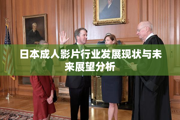 日本成人影片行业发展现状与未来展望分析