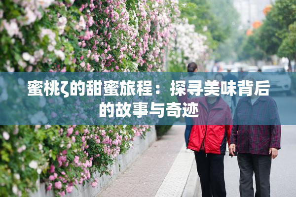 蜜桃ζ的甜蜜旅程：探寻美味背后的故事与奇迹